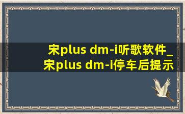 宋plus dm-i听歌软件_宋plus dm-i停车后提示